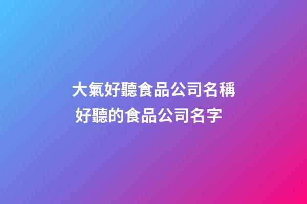 大氣好聽食品公司名稱 好聽的食品公司名字